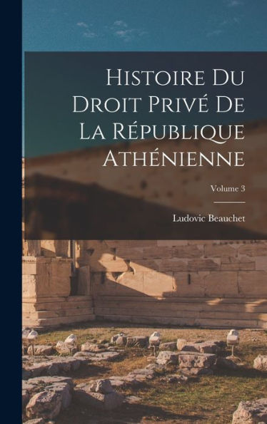 Histoire Du Droit Privé De La République Athénienne; Volume 3 (French Edition) - 9781017186710