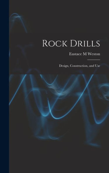 Rock Drills; Design, Construction, And Use - 9781017186727
