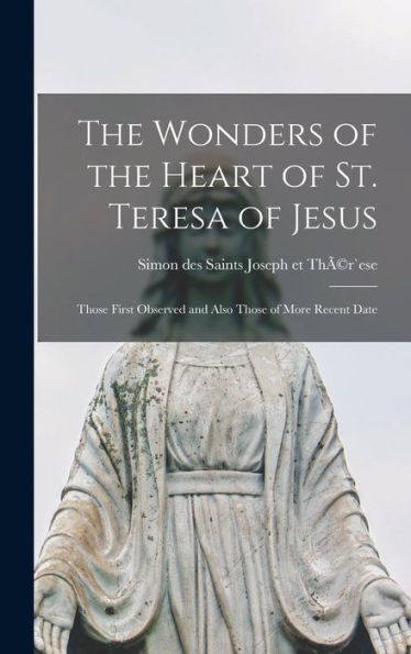 The Wonders Of The Heart Of St. Teresa Of Jesus: Those First Observed And Also Those Of More Recent Date - 9781017186758