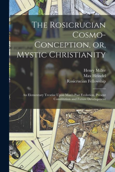 The Rosicrucian Cosmo-Conception, Or, Mystic Christianity: An Elementary Treatise Upon Man's Past Evolution, Present Constitution And Future Development - 9781017189582
