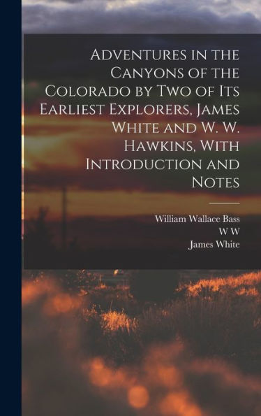 Adventures In The Canyons Of The Colorado By Two Of Its Earliest Explorers, James White And W. W. Hawkins, With Introduction And Notes