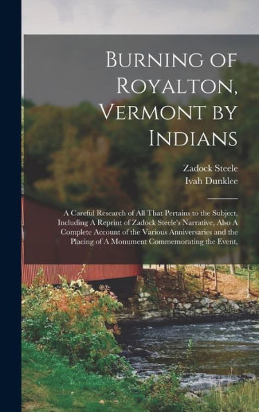 Burning Of Royalton, Vermont By Indians: A Careful Research Of All That Pertains To The Subject, Including A Reprint Of Zadock Steele's Narrative, ... Of A Monument Commemorating The Event, - 9781017189841