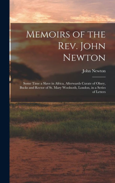 Memoirs Of The Rev. John Newton: Some Time A Slave In Africa, Afterwards Curate Of Olney, Bucks And Rector Of St. Mary Woolnoth, London, In A Series Of Letters - 9781017190304