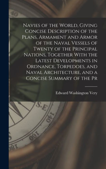 Navies Of The World, Giving Concise Description Of The Plans, Armament And Armor Of The Naval Vessels Of Twenty Of The Principal Nations, Together ... Architecture, And A Concise Summary Of The Pr - 9781017190830