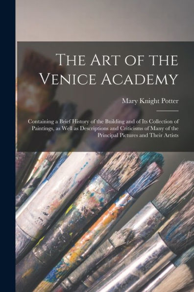 The Art Of The Venice Academy: Containing A Brief History Of The Building And Of Its Collection Of Paintings, As Well As Descriptions And Criticisms Of Many Of The Principal Pictures And Their Artists - 9781017190984