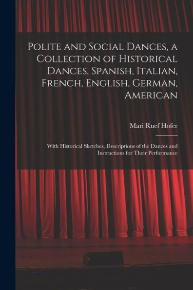 Polite And Social Dances, A Collection Of Historical Dances, Spanish, Italian, French, English, German, American; With Historical Sketches, ... Dances And Instructions For Their Performance - 9781017191189