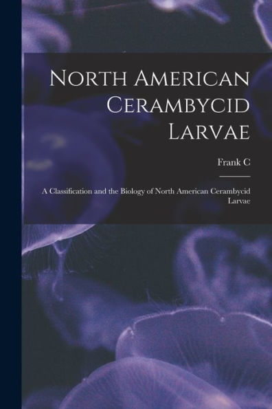 North American Cerambycid Larvae: A Classification And The Biology Of North American Cerambycid Larvae - 9781017191233