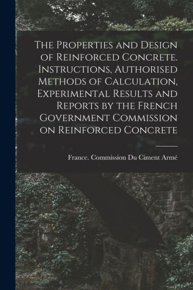 The Properties And Design Of Reinforced Concrete. Instructions, Authorised Methods Of Calculation, Experimental Results And Reports By The French Government Commission On Reinforced Concrete - 9781017191356