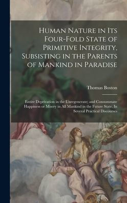 Human Nature In Its Four-Fold State Of Primitive Integrity, Subsisting In The Parents Of Mankind In Paradise; Entire Deprivation In The Unregenerate; ... Future State. In Several Practical Discourses - 9781017191547