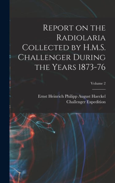 Report On The Radiolaria Collected By H.M.S. Challenger During The Years 1873-76; Volume 2 - 9781017191813