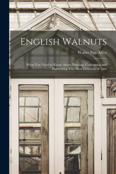 English Walnuts; What You Need To Know About Planting, Cultivating And Harvesting This Most Delicious Of Nuts - 9781017192537