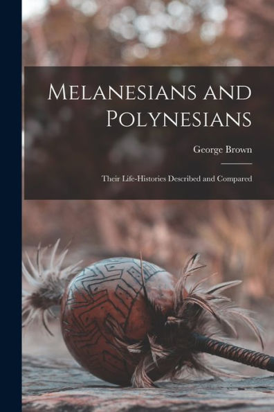 Melanesians And Polynesians; Their Life-Histories Described And Compared - 9781017193268