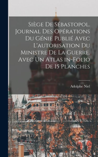 Siège De Sébastopol. Journal Des Opérations Du Génie Publié Avec L'Autorisation Du Ministre De La Guerre. Avec Un Atlas In-Folio De 15 Planches (French Edition) - 9781017193404