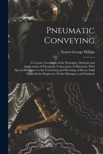 Pneumatic Conveying; A Concise Treatment Of The Principles, Methods And Applications Of Pneumatic Conveyance Of Materials, With Special Reference To ... For Engineers, Works Managers, And Students - 9781017193657