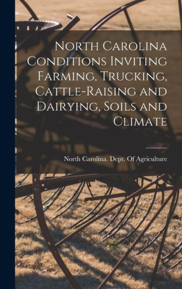 North Carolina Conditions Inviting Farming, Trucking, Cattle-Raising And Dairying, Soils And Climate - 9781017194166
