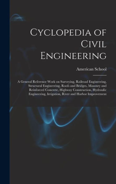 Cyclopedia Of Civil Engineering; A General Reference Work On Surveying, Railroad Engineering, Structural Engineering, Roofs And Bridges, Masonry And ... Irrigation, River And Harbor Improvement
