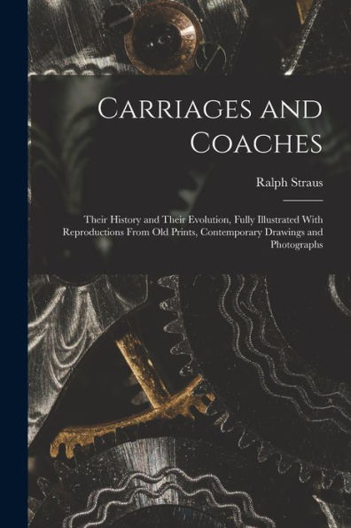 Carriages And Coaches: Their History And Their Evolution, Fully Illustrated With Reproductions From Old Prints, Contemporary Drawings And Photographs - 9781017195750