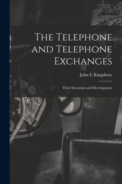 The Telephone And Telephone Exchanges; Their Invention And Development - 9781017196061