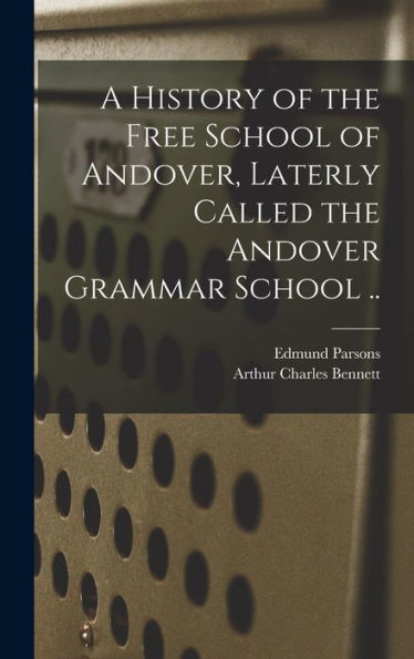 A History Of The Free School Of Andover, Laterly Called The Andover Grammar School .. - 9781017196610