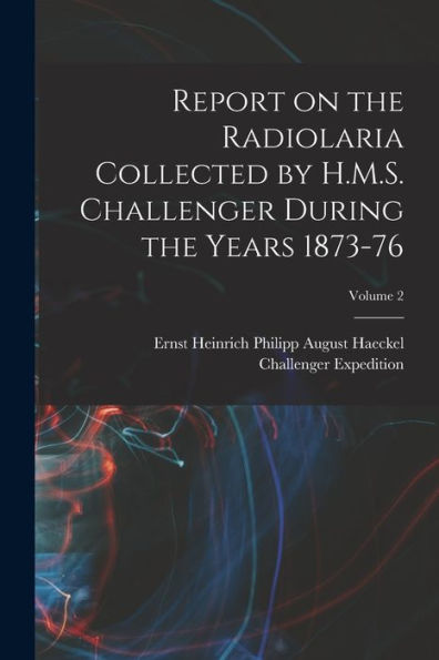 Report On The Radiolaria Collected By H.M.S. Challenger During The Years 1873-76; Volume 2 - 9781017197044