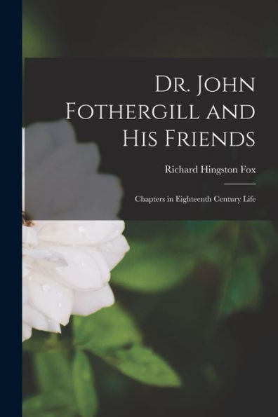 Dr. John Fothergill And His Friends; Chapters In Eighteenth Century Life - 9781017197259