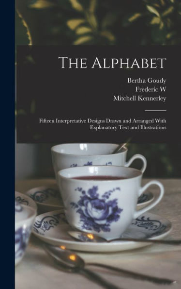 The Alphabet: Fifteen Interpretative Designs Drawn And Arranged With Explanatory Text And Illustrations