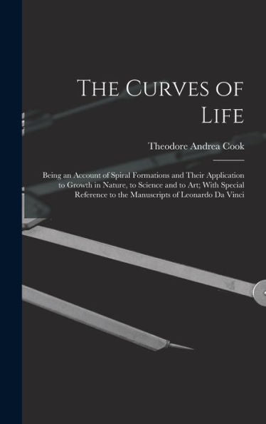 The Curves Of Life; Being An Account Of Spiral Formations And Their Application To Growth In Nature, To Science And To Art; With Special Reference To The Manuscripts Of Leonardo Da Vinci - 9781017198881
