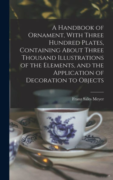 A Handbook Of Ornament, With Three Hundred Plates, Containing About Three Thousand Illustrations Of The Elements, And The Application Of Decoration To Objects - 9781017199024