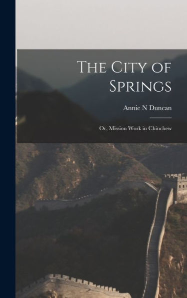 The City Of Springs; Or, Mission Work In Chinchew - 9781017199888
