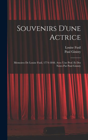 Souvenirs D'Une Actrice; Memoires De Louise Fusil, 1774-1848. Avec Une Prof. Et Des Notes Par Paul Ginisty (French Edition) - 9781017200003