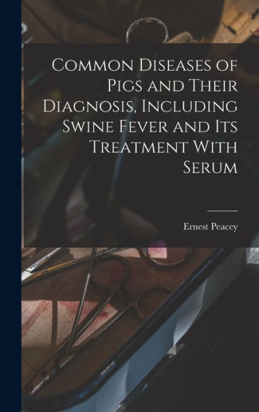 Common Diseases Of Pigs And Their Diagnosis, Including Swine Fever And Its Treatment With Serum - 9781017201659