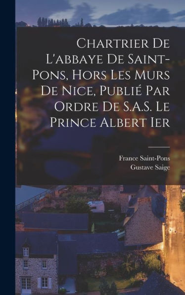 Chartrier De L'Abbaye De Saint-Pons, Hors Les Murs De Nice, Publié Par Ordre De S.A.S. Le Prince Albert Ier (French Edition) - 9781017201789
