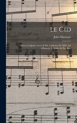 Le Cid; Opéra En Quatre Actes & Dix Tableaux De Mm. Ad. D'Ennery, L. Gallet Et Éd. Blau (French Edition) - 9781017202472