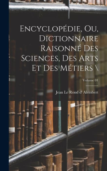 Encyclopédie, Ou, Dictionnaire Raisonné Des Sciences, Des Arts Et Des Métiers ; Volume 01 (French Edition) - 9781017203233