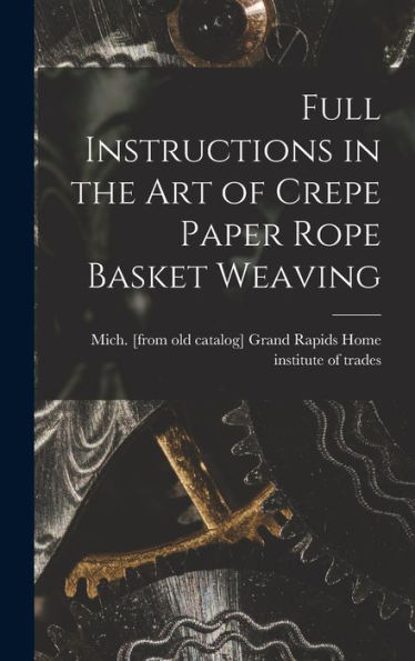 Full Instructions In The Art Of Crepe Paper Rope Basket Weaving - 9781017203691