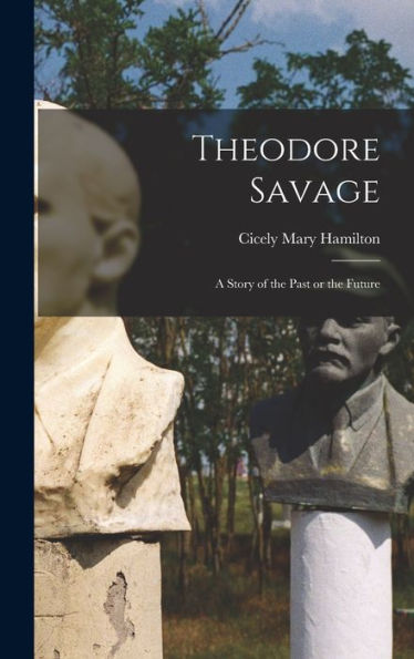 Theodore Savage: A Story Of The Past Or The Future - 9781017203981