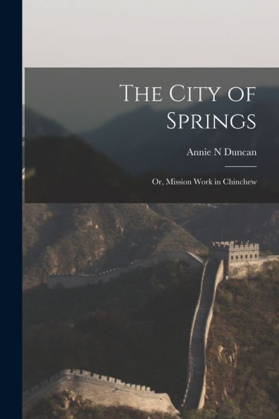 The City Of Springs; Or, Mission Work In Chinchew - 9781017204322