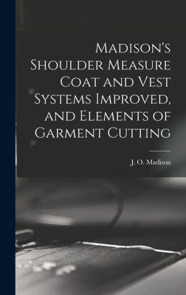 Madison's Shoulder Measure Coat And Vest Systems Improved, And Elements Of Garment Cutting - 9781017204452