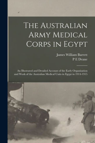 The Australian Army Medical Corps In Egypt; An Illustrated And Detailed Account Of The Early Organisation And Work Of The Australian Medical Units In Egypt In 1914-1915 - 9781017205299