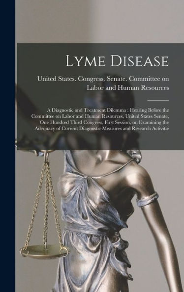 Lyme Disease: A Diagnostic And Treatment Dilemma: Hearing Before The Committee On Labor And Human Resources, United States Senate, One Hundred Third ... Diagnostic Measures And Research Activitie - 9781017205404