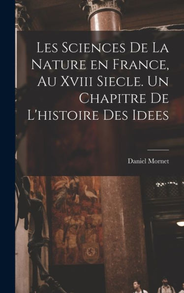 Les Sciences De La Nature En France, Au Xviii Siecle. Un Chapitre De L'Histoire Des Idees (French Edition) - 9781017205657