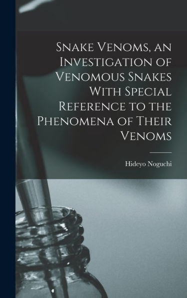 Snake Venoms, An Investigation Of Venomous Snakes With Special Reference To The Phenomena Of Their Venoms - 9781017206302