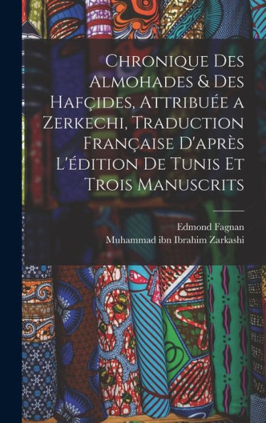Chronique Des Almohades & Des Hafçides, Attribuée A Zerkechi, Traduction Française D'Après L'Édition De Tunis Et Trois Manuscrits (French Edition) - 9781017206531
