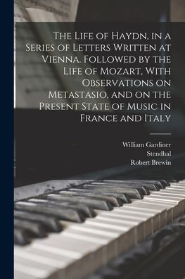 The Life Of Haydn, In A Series Of Letters Written At Vienna. Followed By The Life Of Mozart, With Observations On Metastasio, And On The Present State Of Music In France And Italy - 9781017207194