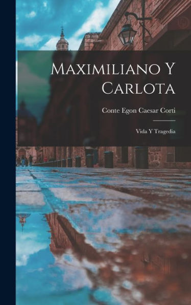 Maximiliano Y Carlota: Vida Y Tragedia (Spanish Edition)