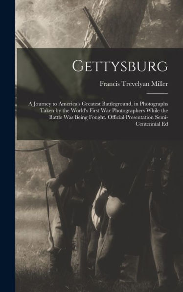 Gettysburg; A Journey To America's Greatest Battleground, In Photographs Taken By The World's First War Photographers While The Battle Was Being Fought. Official Presentation Semi-Centennial Ed - 9781017210149