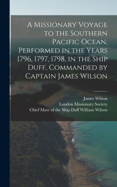 A Missionary Voyage To The Southern Pacific Ocean, Performed In The Years 1796, 1797, 1798, In The Ship Duff, Commanded By Captain James Wilson