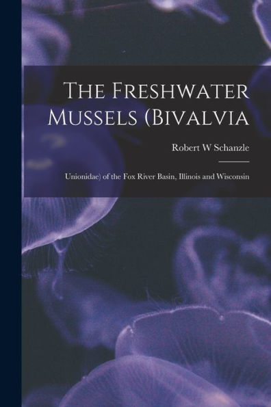 The Freshwater Mussels (Bivalvia: Unionidae) Of The Fox River Basin, Illinois And Wisconsin - 9781017210668
