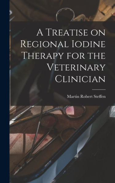 A Treatise On Regional Iodine Therapy For The Veterinary Clinician - 9781017211405