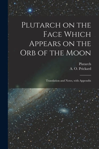Plutarch On The Face Which Appears On The Orb Of The Moon: Translation And Notes, With Appendix (Latin Edition) - 9781017211887